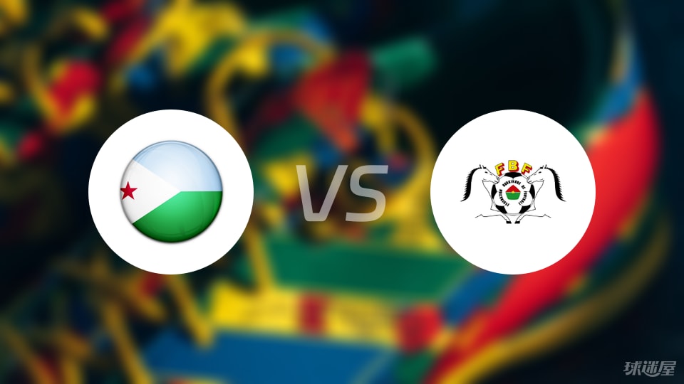 开云-【世非预】吉布提vs布基纳法索比赛结果:吉布提(0-5)布基纳法索比分战报(2025年09月06日)